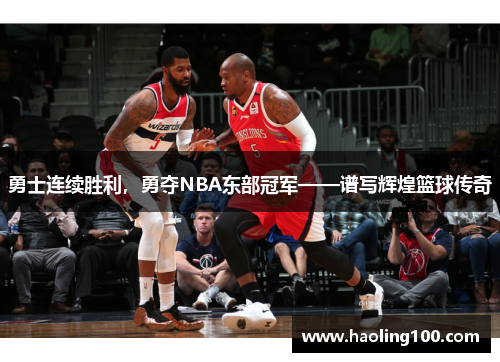 勇士连续胜利，勇夺NBA东部冠军——谱写辉煌篮球传奇