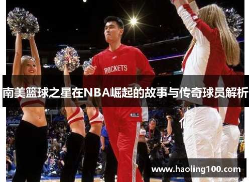 南美篮球之星在NBA崛起的故事与传奇球员解析