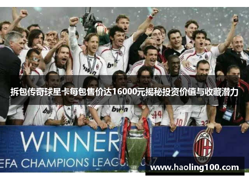 拆包传奇球星卡每包售价达16000元揭秘投资价值与收藏潜力