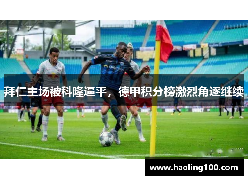 拜仁主场被科隆逼平，德甲积分榜激烈角逐继续