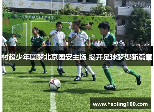 村超少年圆梦北京国安主场 揭开足球梦想新篇章