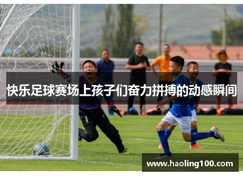 快乐足球赛场上孩子们奋力拼搏的动感瞬间