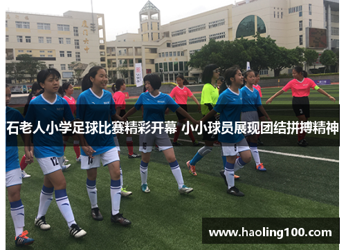 石老人小学足球比赛精彩开幕 小小球员展现团结拼搏精神