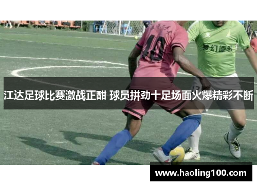 江达足球比赛激战正酣 球员拼劲十足场面火爆精彩不断