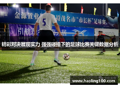精彩对决展现实力 强强碰撞下的足球比赛关键数据分析