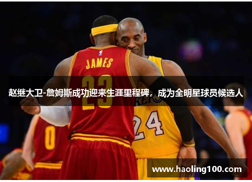 赵继大卫-詹姆斯成功迎来生涯里程碑，成为全明星球员候选人