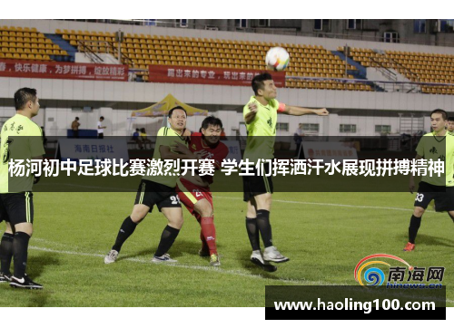 杨河初中足球比赛激烈开赛 学生们挥洒汗水展现拼搏精神