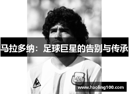 马拉多纳：足球巨星的告别与传承