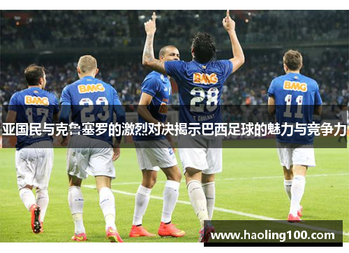 亚国民与克鲁塞罗的激烈对决揭示巴西足球的魅力与竞争力
