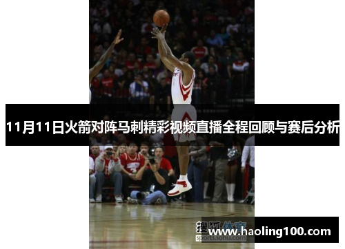 11月11日火箭对阵马刺精彩视频直播全程回顾与赛后分析