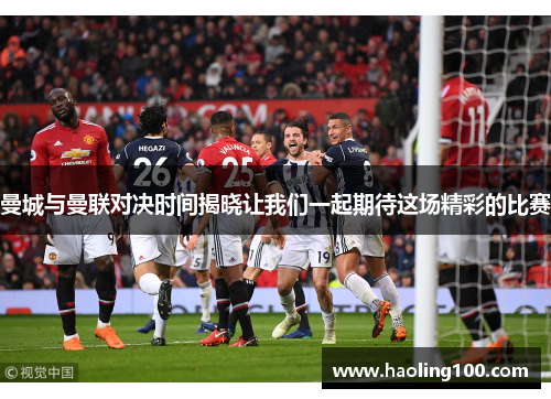 曼城与曼联对决时间揭晓让我们一起期待这场精彩的比赛