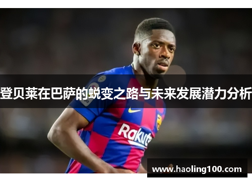 登贝莱在巴萨的蜕变之路与未来发展潜力分析