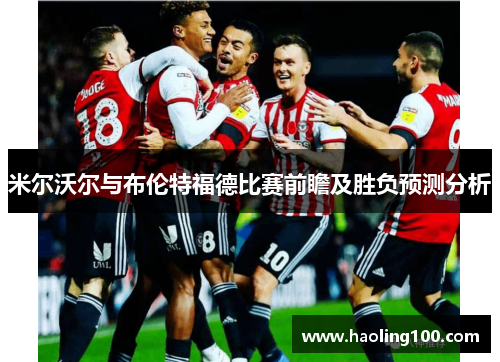 米尔沃尔与布伦特福德比赛前瞻及胜负预测分析