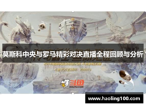 莫斯科中央与罗马精彩对决直播全程回顾与分析
