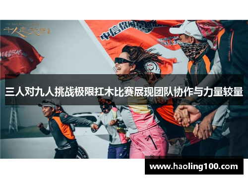 三人对九人挑战极限扛木比赛展现团队协作与力量较量