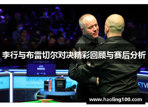 李行与布雷切尔对决精彩回顾与赛后分析
