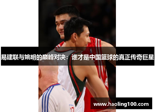 易建联与姚明的巅峰对决：谁才是中国篮球的真正传奇巨星